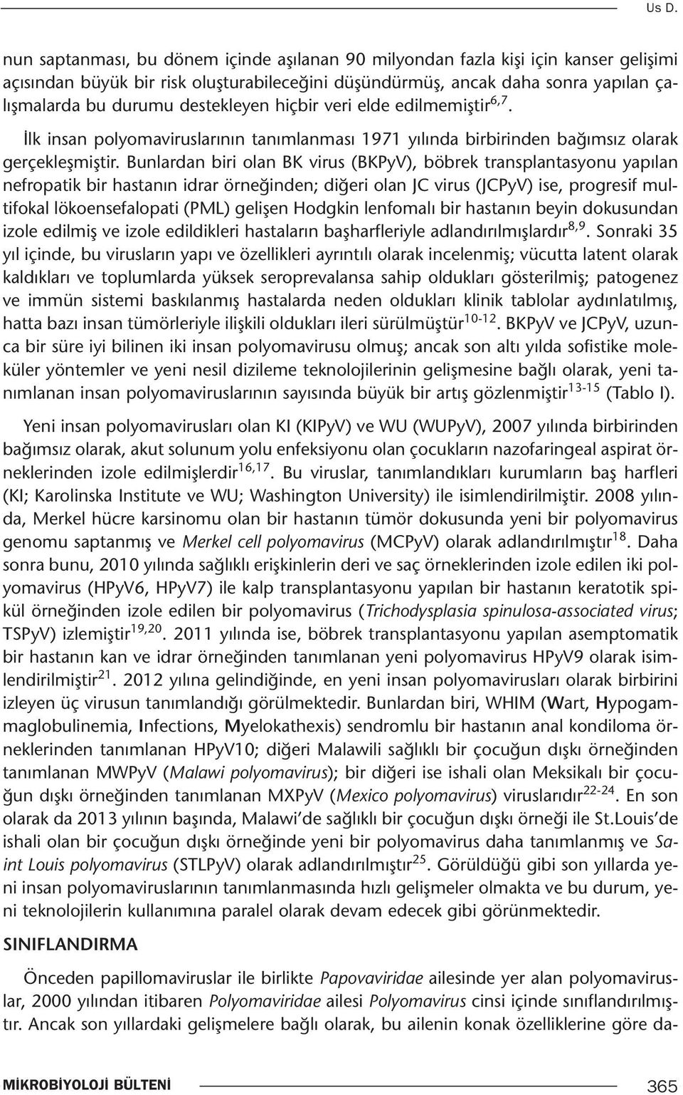 Bunlardan biri olan BK virus (BKPyV), böbrek transplantasyonu yapılan nefropatik bir hastanın idrar örneğinden; diğeri olan JC virus (JCPyV) ise, progresif multifokal lökoensefalopati (PML) gelişen