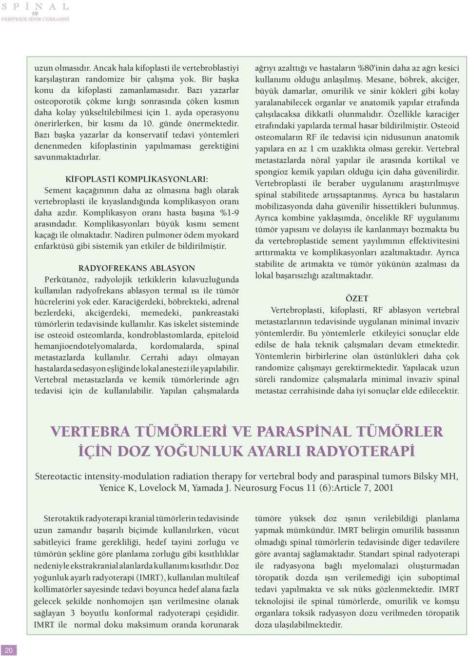 Bazı başka yazarlar da konservatif tedavi yöntemleri denenmeden kifoplastinin yapılmaması gerektiğini savunmaktadırlar.