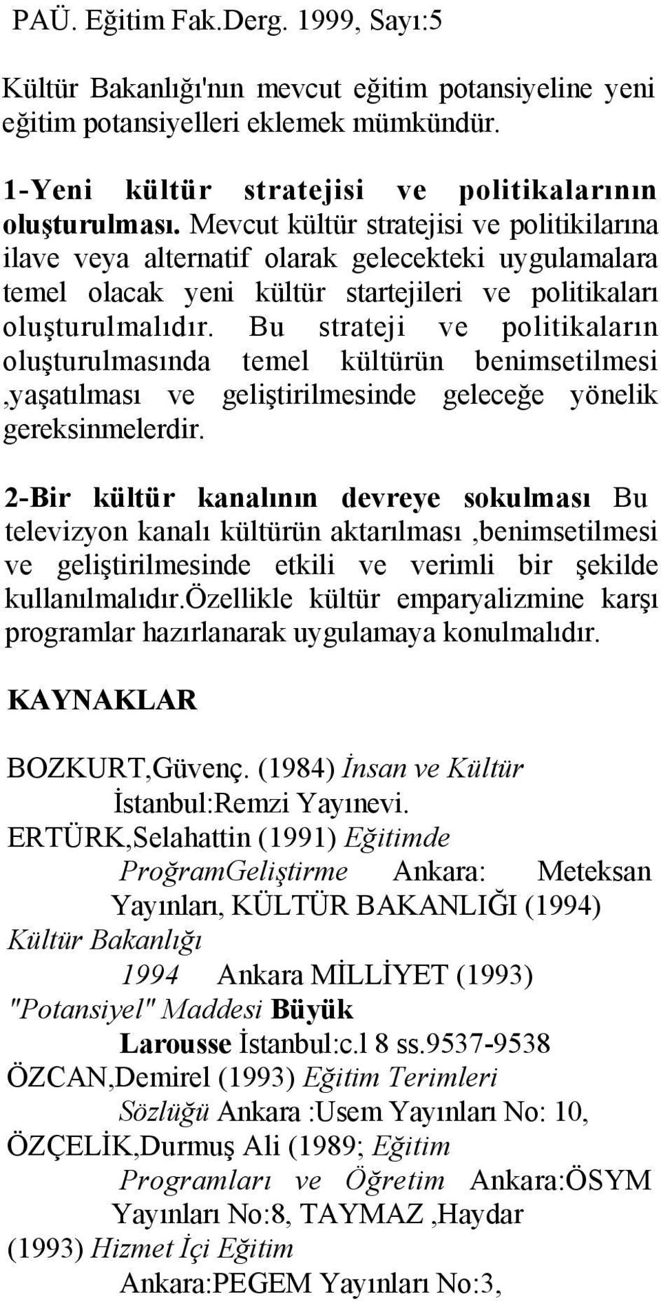 Bu strateji ve politikaların oluşturulmasında temel kültürün benimsetilmesi,yaşatılması ve geliştirilmesinde geleceğe yönelik gereksinmelerdir.