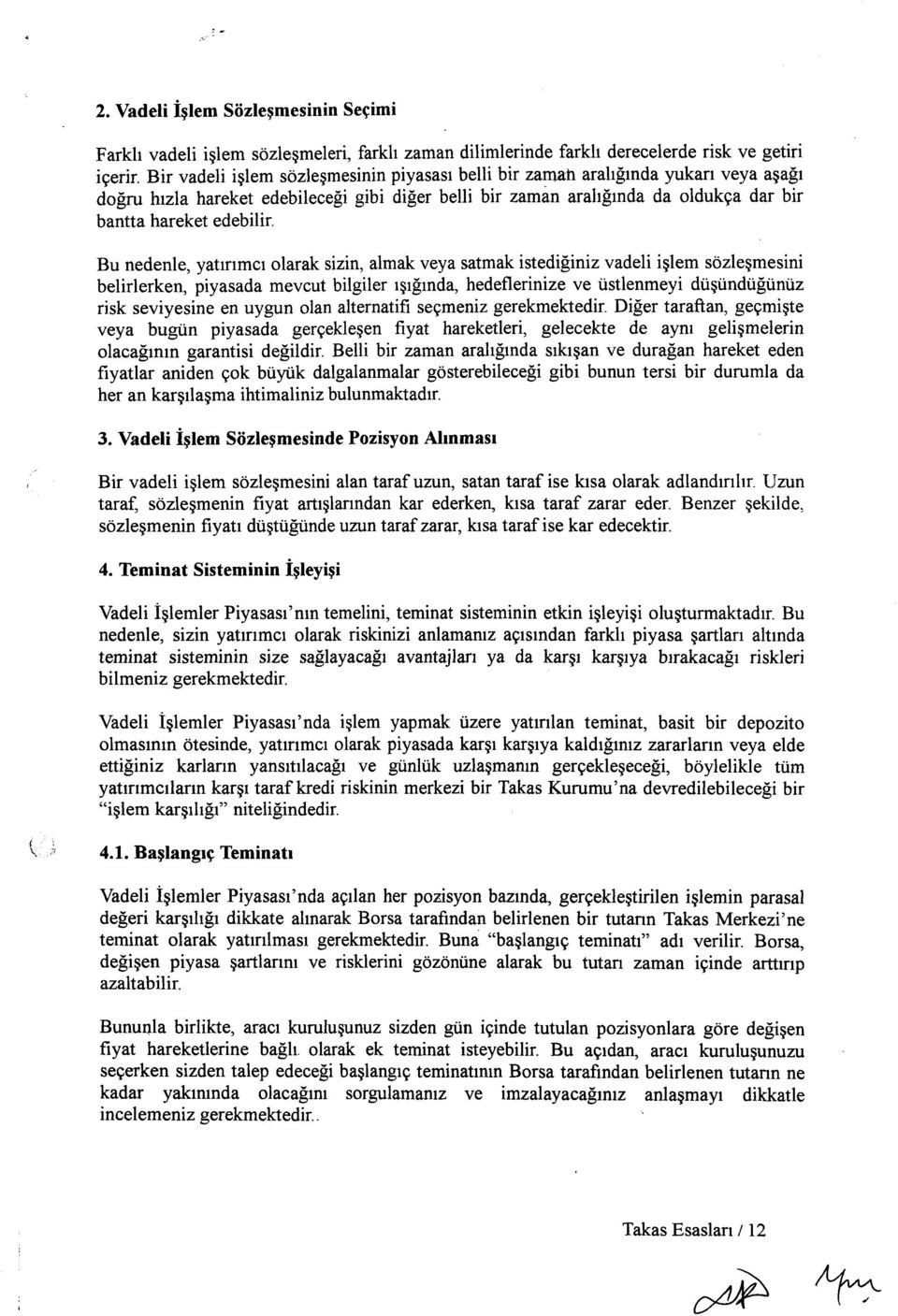 istediğiniz vadeli işlem sözleşmesini belirlerken, piyasada mevcut bilgiler ışığında, hedeflerinize ve üstlenmeyi düşündüğünüz risk seviyesine en uygun olan alternatifi seçmeniz gerekmektedir Diğer