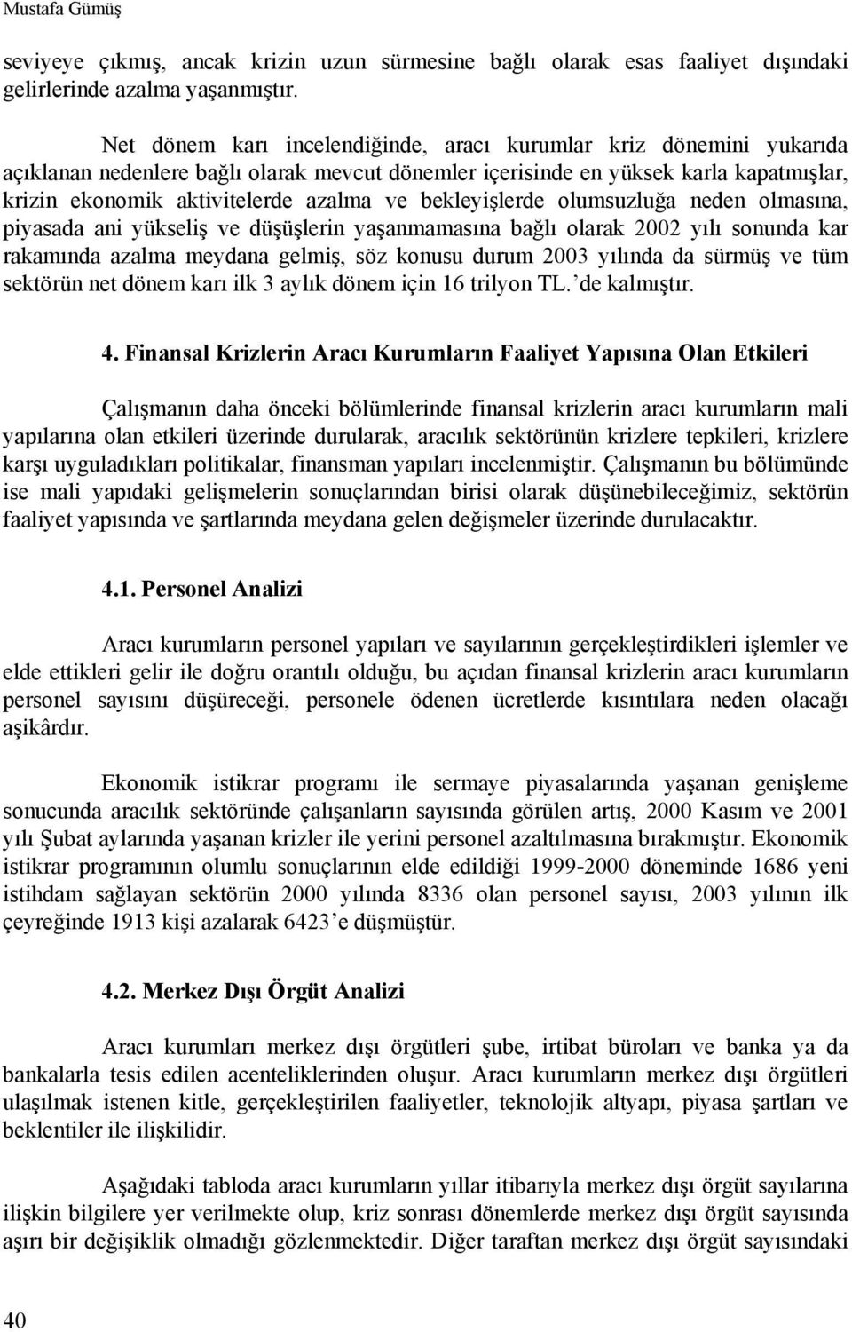 bekleyişlerde olumsuzluğa neden olmasına, piyasada ani yükseliş ve düşüşlerin yaşanmamasına bağlı olarak 2002 yılı sonunda kar rakamında azalma meydana gelmiş, söz konusu durum 2003 yılında da sürmüş