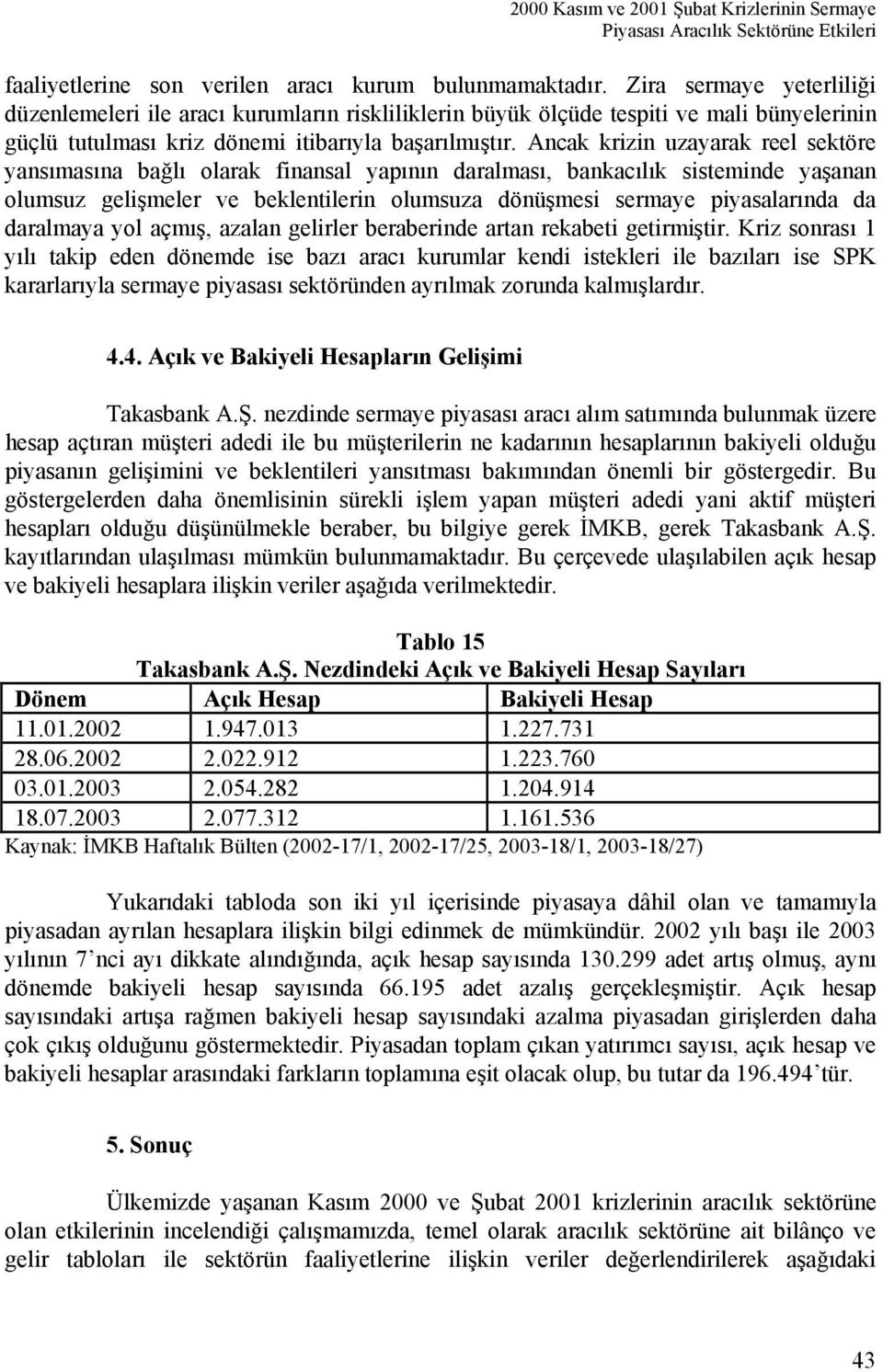 Ancak krizin uzayarak reel sektöre yansımasına bağlı olarak finansal yapının daralması, bankacılık sisteminde yaşanan olumsuz gelişmeler ve beklentilerin olumsuza dönüşmesi sermaye piyasalarında da