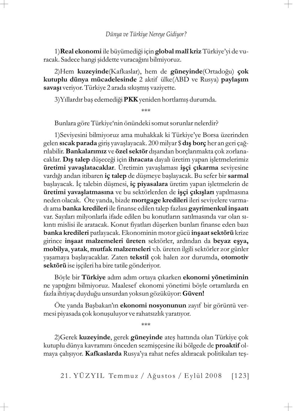 3)Yýllardýr baþ edemediði PKK yeniden hortlamýþ durumda. Bunlara göre Türkiye nin önündeki somut sorunlar nelerdir?