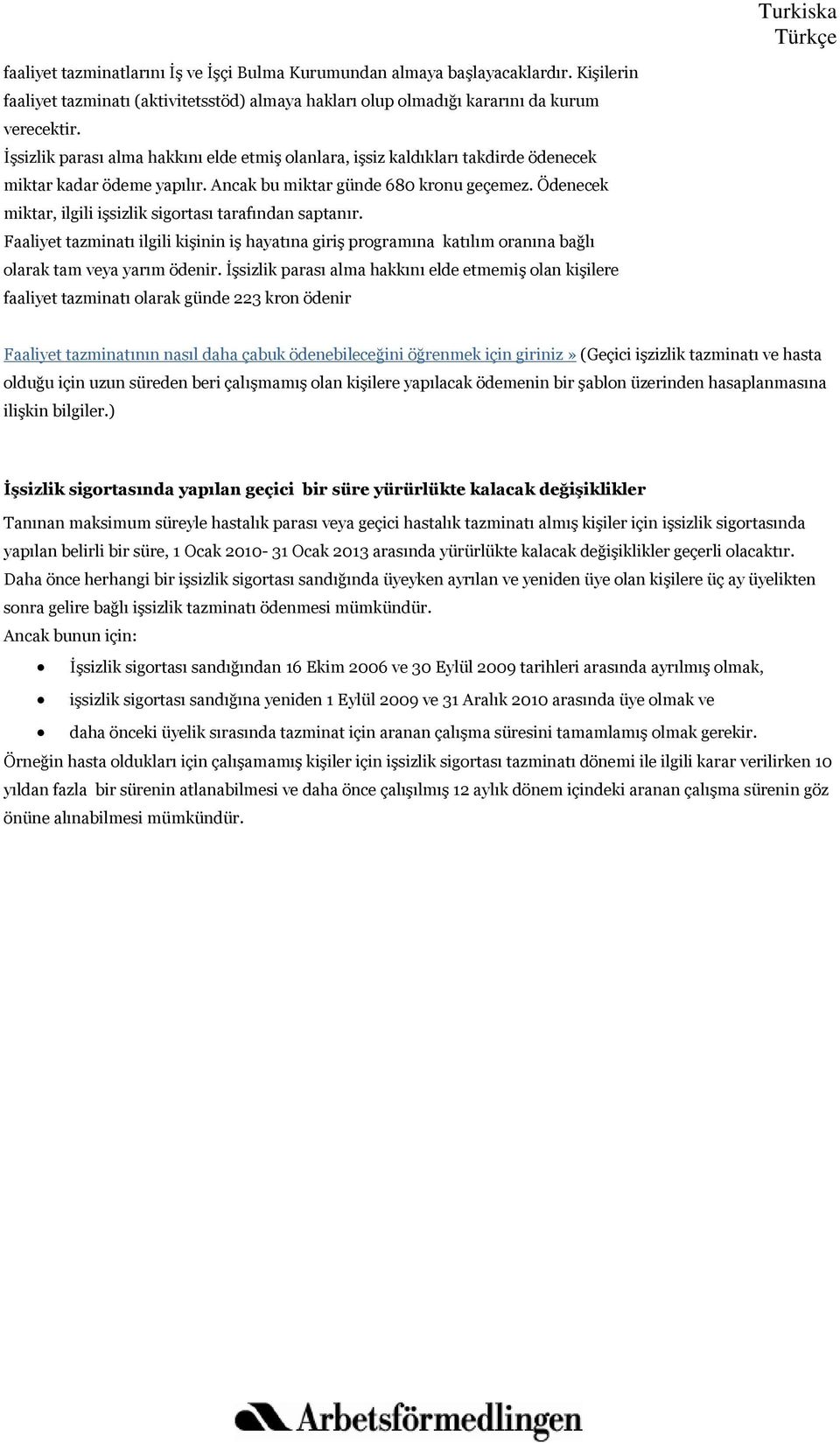 Ödenecek miktar, ilgili işsizlik sigortası tarafından saptanır. Faaliyet tazminatı ilgili kişinin iş hayatına giriş programına katılım oranına bağlı olarak tam veya yarım ödenir.