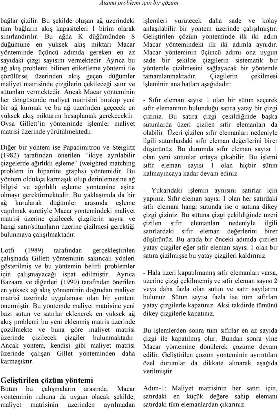 Ayrıca bu ağ akış problemi bilinen etiketleme yöntemi ile çözülürse, üzerinden akış geçen düğümler maliyet matrisinde çizgilerin çekileceği satır ve sütunları vermektedir.