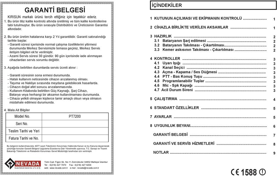 - Garanti süresi içerisinde normal çalışma özelliklerini yitirmesi durumunda Merkez Servisimizle temasa geçiniz, Merkez Servis iletişim bilgileri ek te verilmiştir. - Azami Servis süresi 0 gündür.