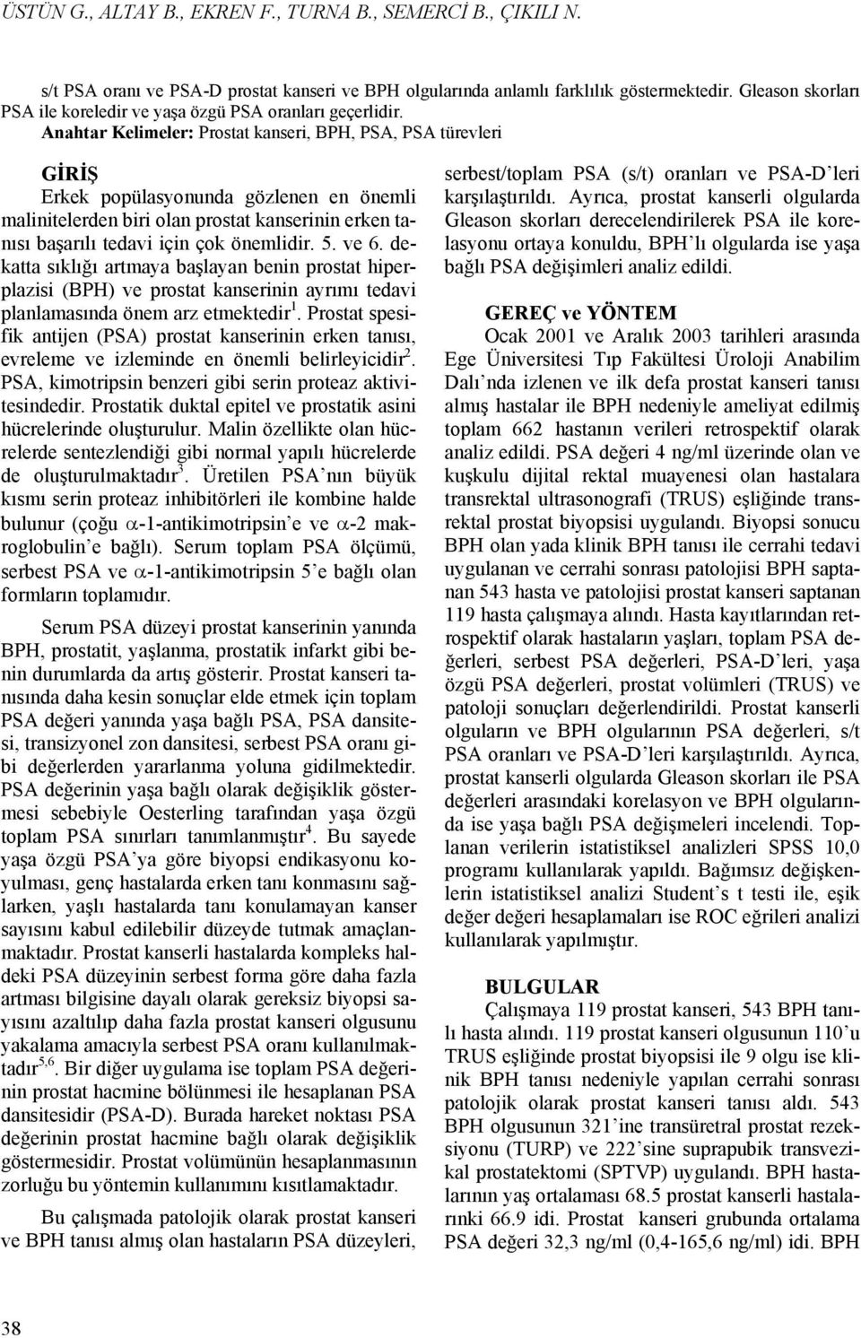 Anahtar Kelimeler: Prostat kanseri, BPH, PSA, PSA türevleri GİRİŞ Erkek popülasyonunda gözlenen en önemli malinitelerden biri olan prostat kanserinin erken tanısı başarılı tedavi için çok önemlidir.