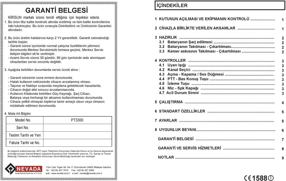 - Garanti süresi içerisinde normal çalışma özelliklerini yitirmesi durumunda Merkez Servisimizle temasa geçiniz, Merkez Servis iletişim bilgileri ek te verilmiştir. - Azami Servis süresi 0 gündür.