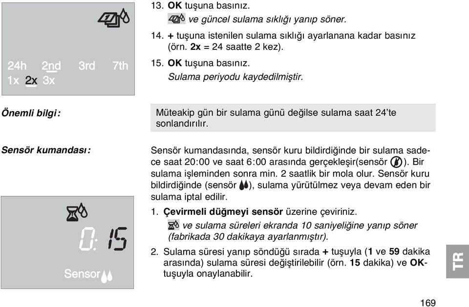 Sensör kumandası: Sensor Sensör kumandasında, sensör kuru bildirdiğinde bir sulama sadece saat 20:00 ve saat 6:00 arasında gerçekleşir(sensör ). Bir sulama işleminden sonra min.