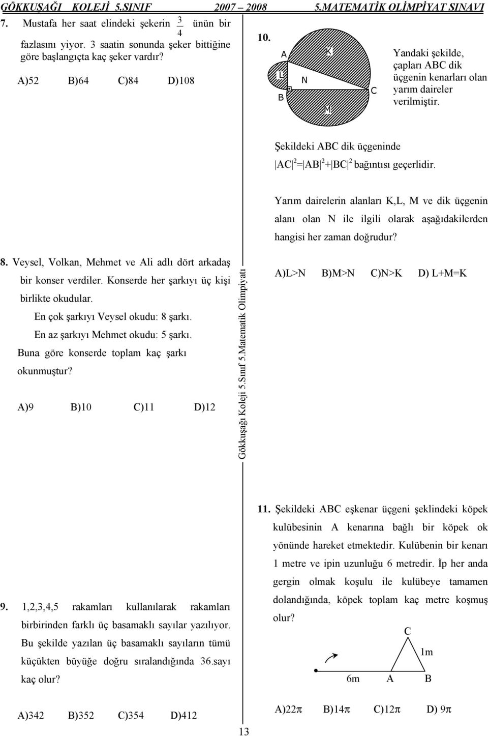 Yarım dairelerin alanları K,L, M ve dik üçgenin alanı olan N ile ilgili olarak aşağıdakilerden hangisi her zaman doğrudur? 8. Veysel, Volkan, Mehmet ve Ali adlı dört arkadaş bir konser verdiler.