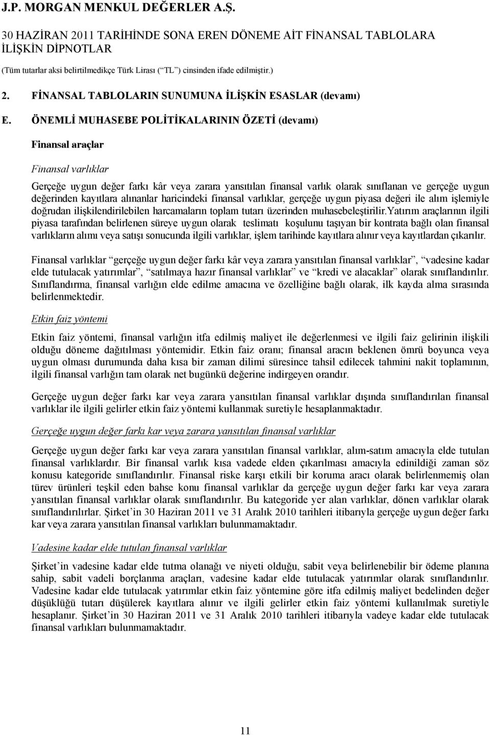 kayıtlara alınanlar haricindeki finansal varlıklar, gerçeğe uygun piyasa değeri ile alım işlemiyle doğrudan ilişkilendirilebilen harcamaların toplam tutarı üzerinden muhasebeleştirilir.