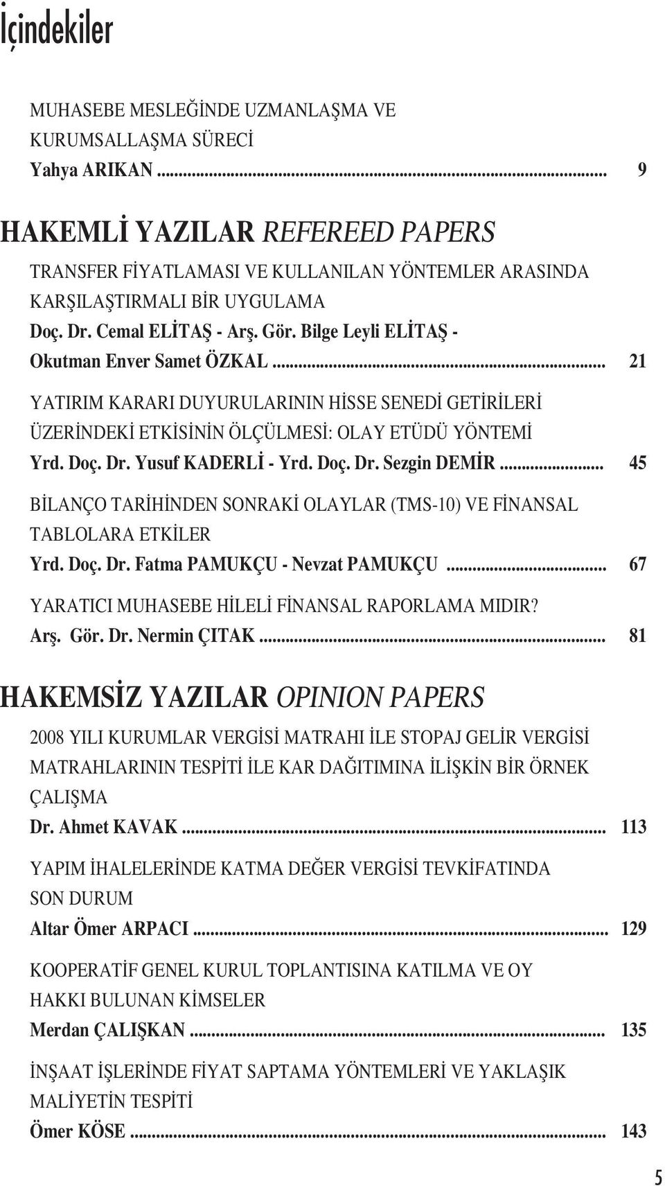 Bilge Leyli EL TAŞ - Okutman Enver Samet ÖZKAL... 21 YATIRIM KARARI DUYURULARININ H SSE SENED GET R LER ÜZER NDEK ETK S N N ÖLÇÜLMES : OLAY ETÜDÜ YÖNTEM Yrd. Doç. Dr. Yusuf KADERL - Yrd. Doç. Dr. Sezgin DEM R.