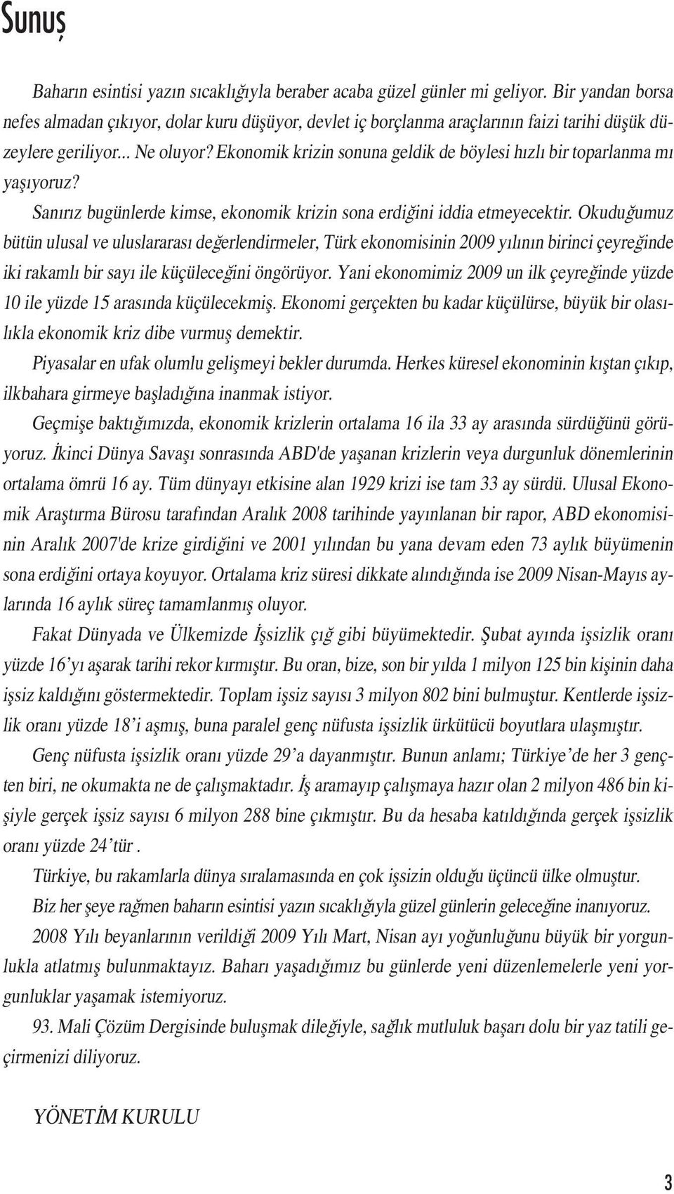 Ekonomik krizin sonuna geldik de böylesi hızlı bir toparlanma mı yaşıyoruz? Sanırız bugünlerde kimse, ekonomik krizin sona erdiğini iddia etmeyecektir.