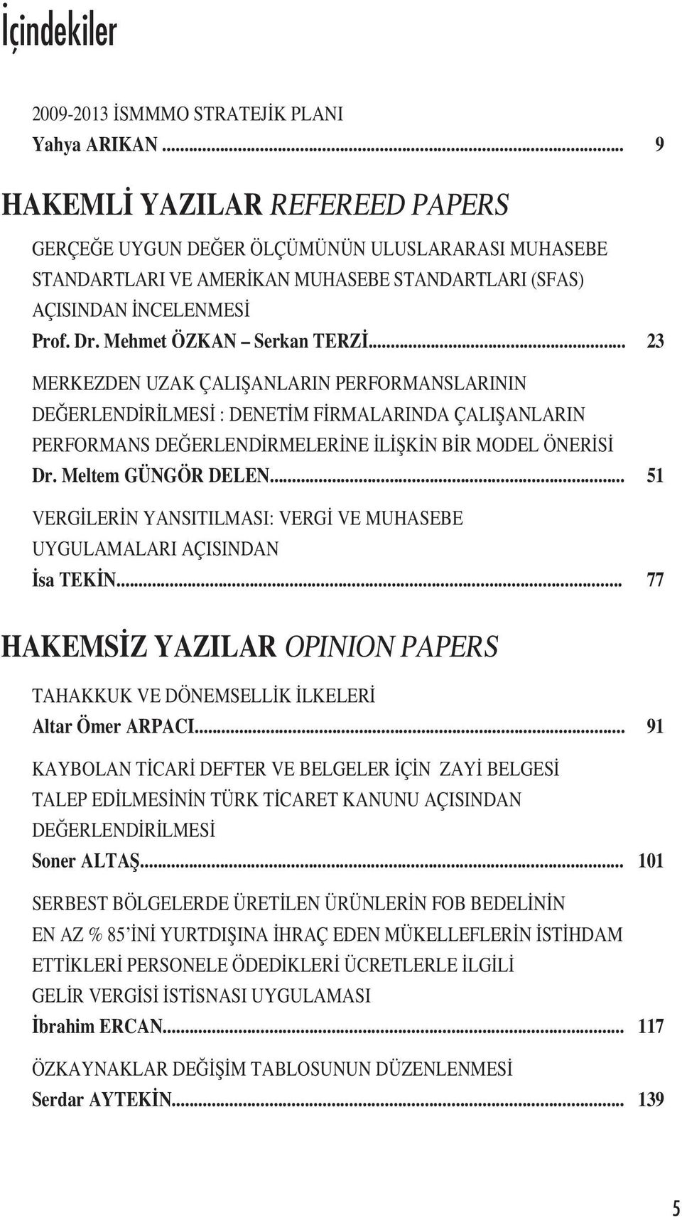 Mehmet ÖZKAN Serkan TERZİ... 23 MERKEZDEN UZAK ÇALIŞANLARIN PERFORMANSLARININ DEĞERLENDİRİLMESİ : DENETİM FİRMALARINDA ÇALIŞANLARIN PERFORMANS DEĞERLENDİRMELERİNE İLİŞKİN BİR MODEL ÖNERİSİ Dr.