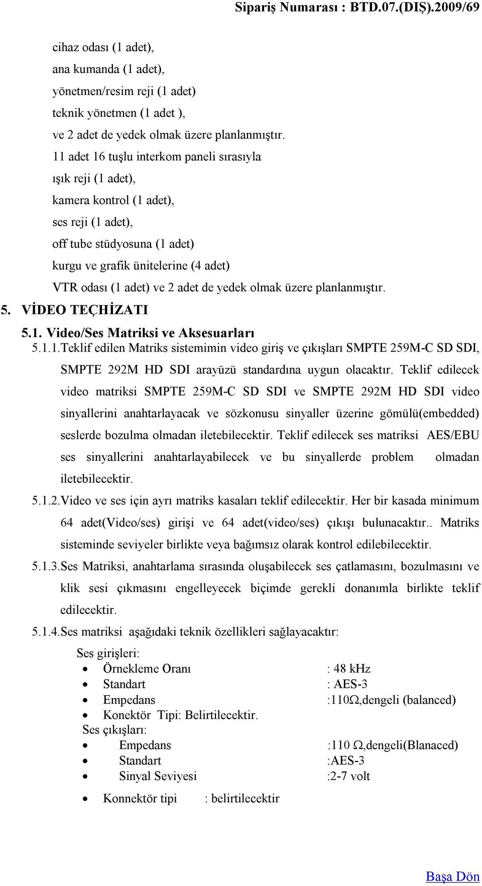 adet de yedek olmak üzere planlanmıştır. 5. VİDEO TEÇHİZATI 5.1. Video/Ses Matriksi ve Aksesuarları 5.1.1. Teklif edilen Matriks sistemimin video giriş ve çıkışları SMPTE 259M-C SD SDI, SMPTE 292M HD SDI arayüzü standardına uygun olacaktır.