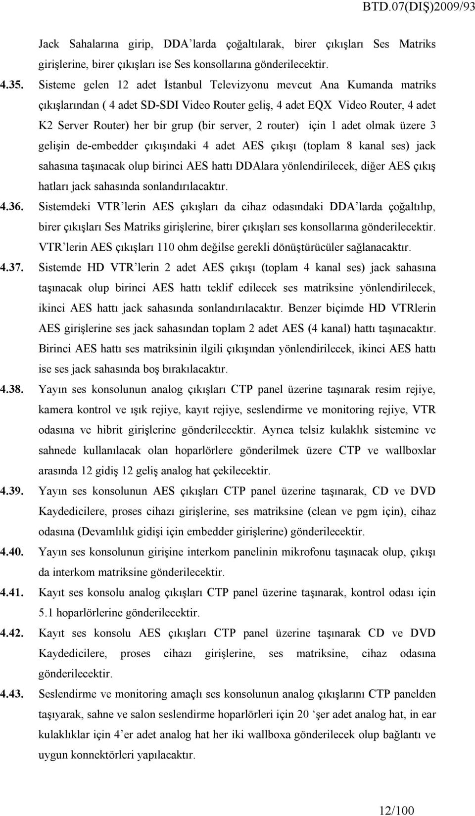 router) için 1 adet olmak üzere 3 gelişin de-embedder çıkışındaki 4 adet AES çıkışı (toplam 8 kanal ses) jack sahasına taşınacak olup birinci AES hattı DDAlara yönlendirilecek, diğer AES çıkış