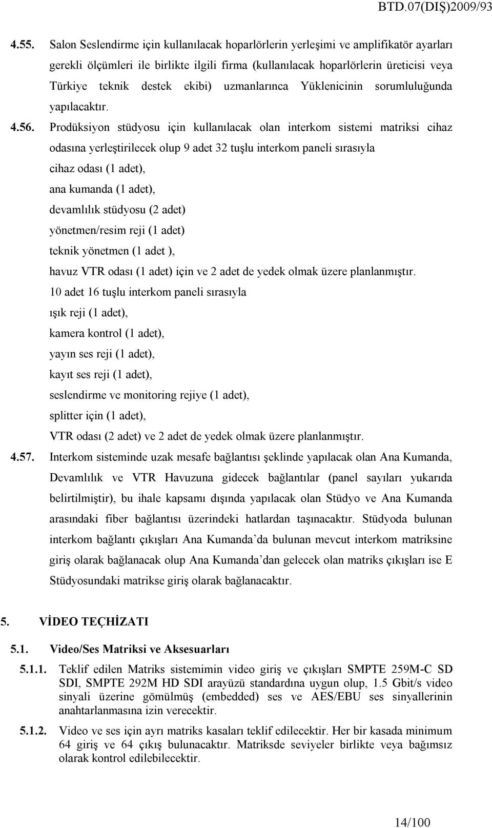 Prodüksiyon stüdyosu için kullanılacak olan interkom sistemi matriksi cihaz odasına yerleştirilecek olup 9 adet 32 tuşlu interkom paneli sırasıyla cihaz odası (1 adet), ana kumanda (1 adet),