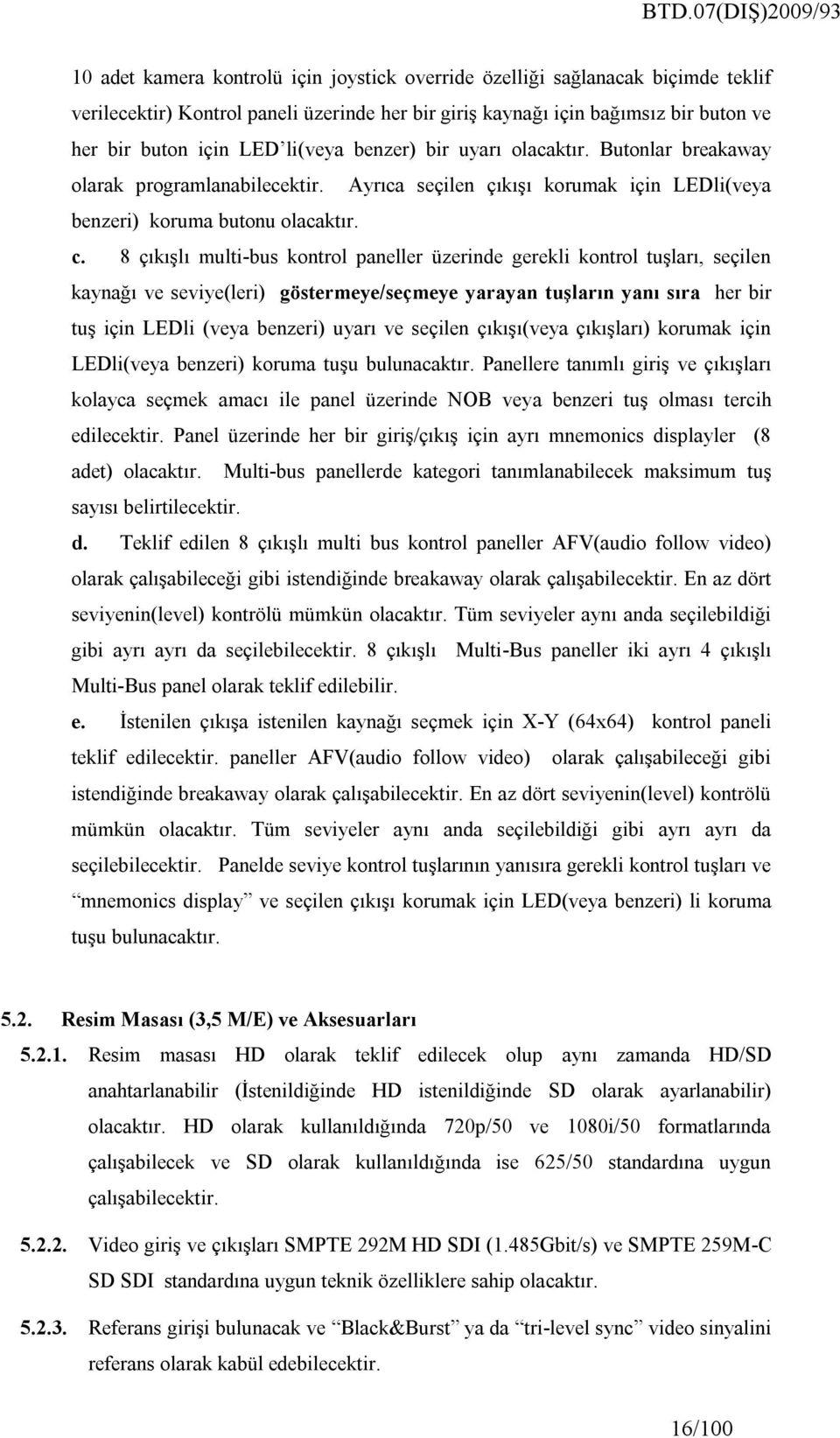 8 çıkışlı multi-bus kontrol paneller üzerinde gerekli kontrol tuşları, seçilen kaynağı ve seviye(leri) göstermeye/seçmeye yarayan tuşların yanı sıra her bir tuş için LEDli (veya benzeri) uyarı ve