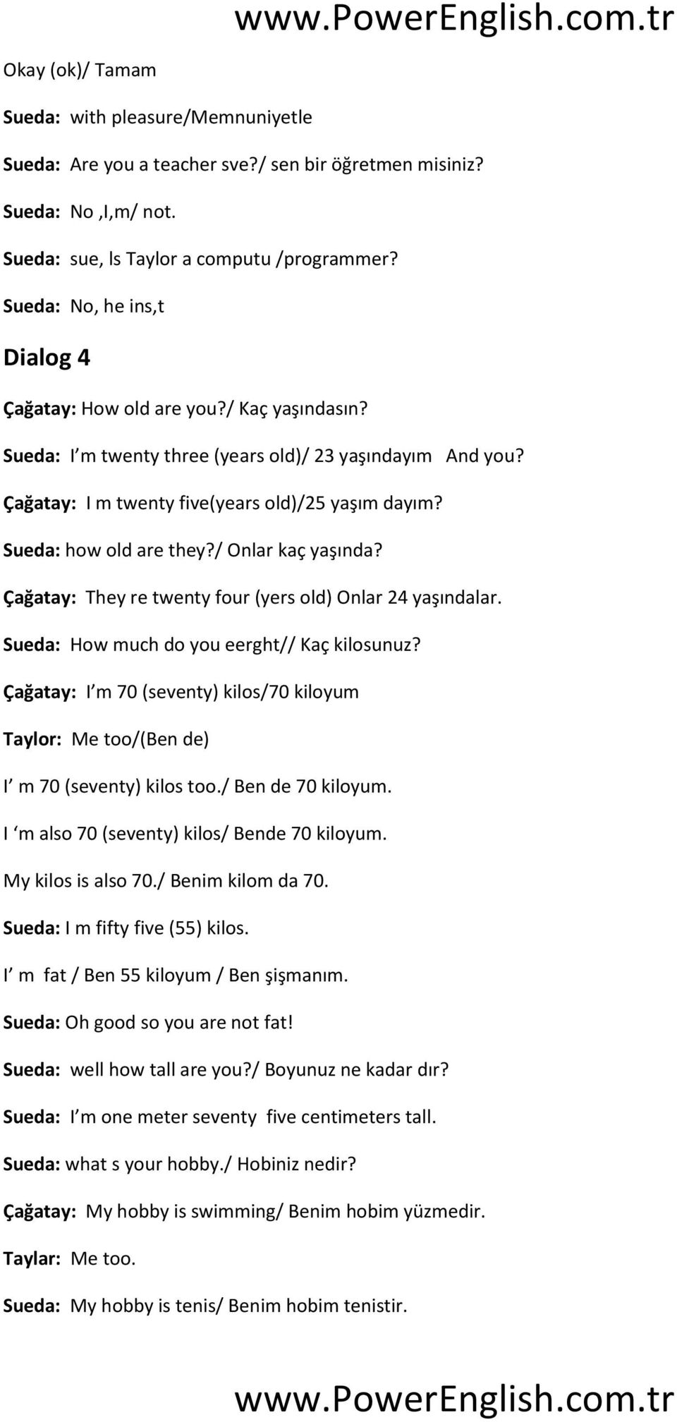 Sueda: how old are they?/ Onlar kaç yaşında? Çağatay: They re twenty four (yers old) Onlar 24 yaşındalar. Sueda: How much do you eerght// Kaç kilosunuz?