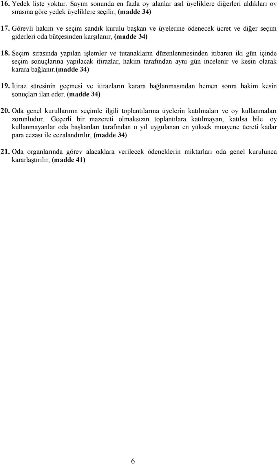 Seçim sırasında yapılan işlemler ve tutanakların düzenlenmesinden itibaren iki gün içinde seçim sonuçlarına yapılacak itirazlar, hakim tarafından aynı gün incelenir ve kesin olarak karara bağlanır.