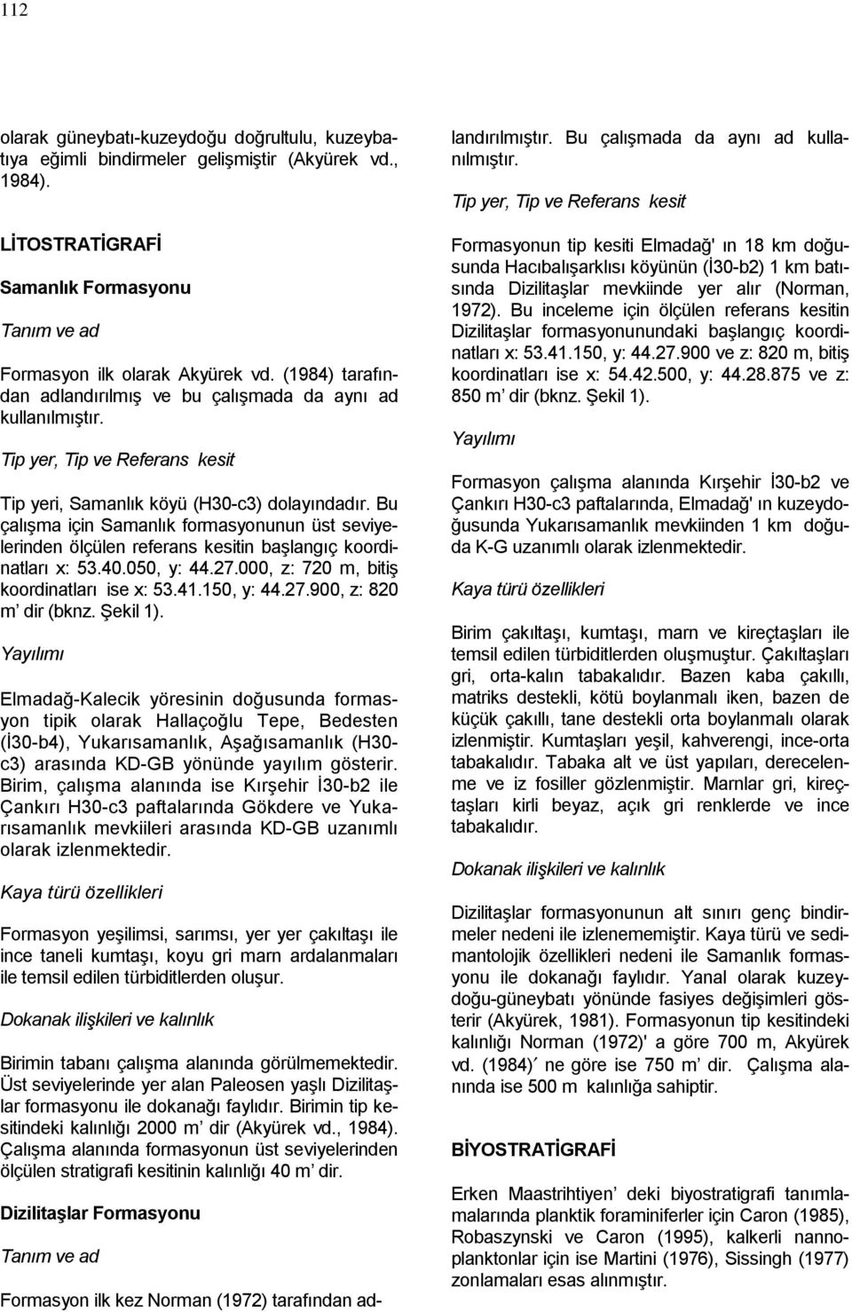 Bu çalışma için Samanlık formasyonunun üst seviyelerinden ölçülen referans kesitin başlangıç koordinatları x: 53.40.050, y: 44.27.000, z: 720 m, bitiş koordinatları ise x: 53.41.150, y: 44.27.900, z: 820 m dir (bknz.