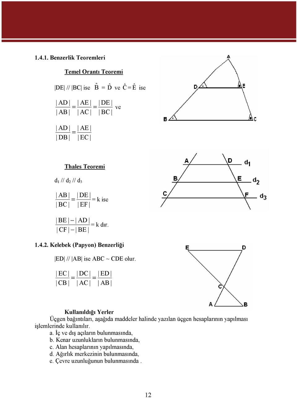 EC CB = DC AC = ED AB Kullanıldığı Yerler Üçgen bağıntıları, aşağıda maddeler halinde yazılan üçgen hesaplarının yapılması işlemlerinde kullanılır.