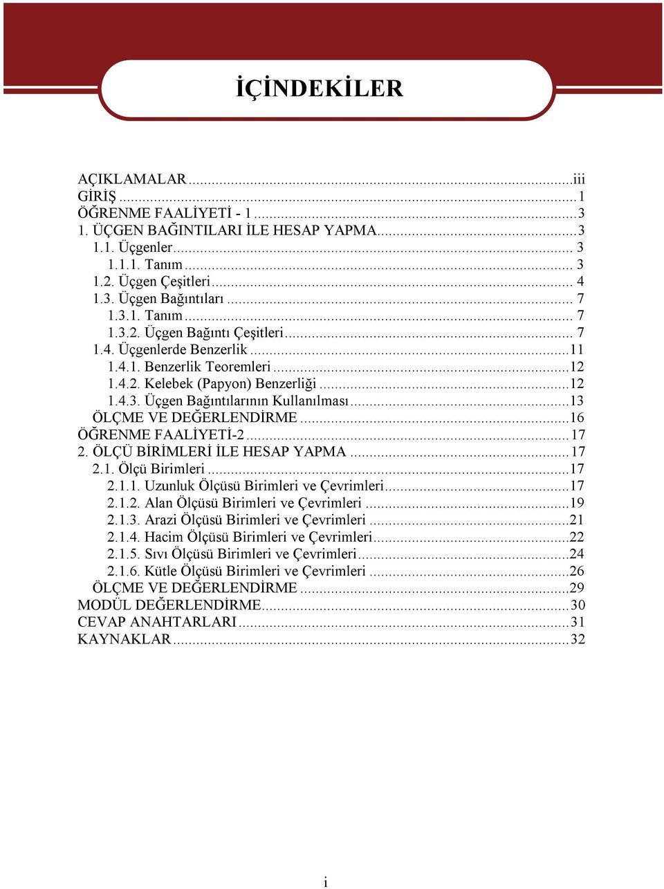 ..13 ÖLÇME VE DEĞERLENDİRME...16 ÖĞRENME FAALİYETİ-2...17 2. ÖLÇÜ BİRİMLERİ İLE HESAP YAPMA...17 2.1. Ölçü Birimleri...17 2.1.1. Uzunluk Ölçüsü Birimleri ve Çevrimleri...17 2.1.2. Alan Ölçüsü Birimleri ve Çevrimleri.