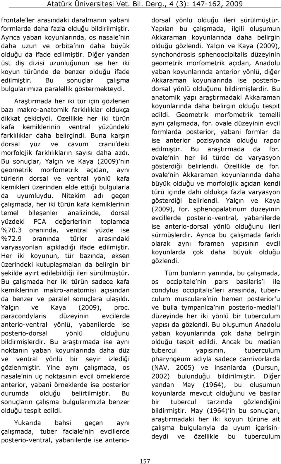 Araştırmada her iki tür için gözlenen bazı makro-anatomik farklılıklar oldukça dikkat çekiciydi. Özellikle her iki türün kafa kemiklerinin ventral yüzündeki farklılıklar daha belirgindi.