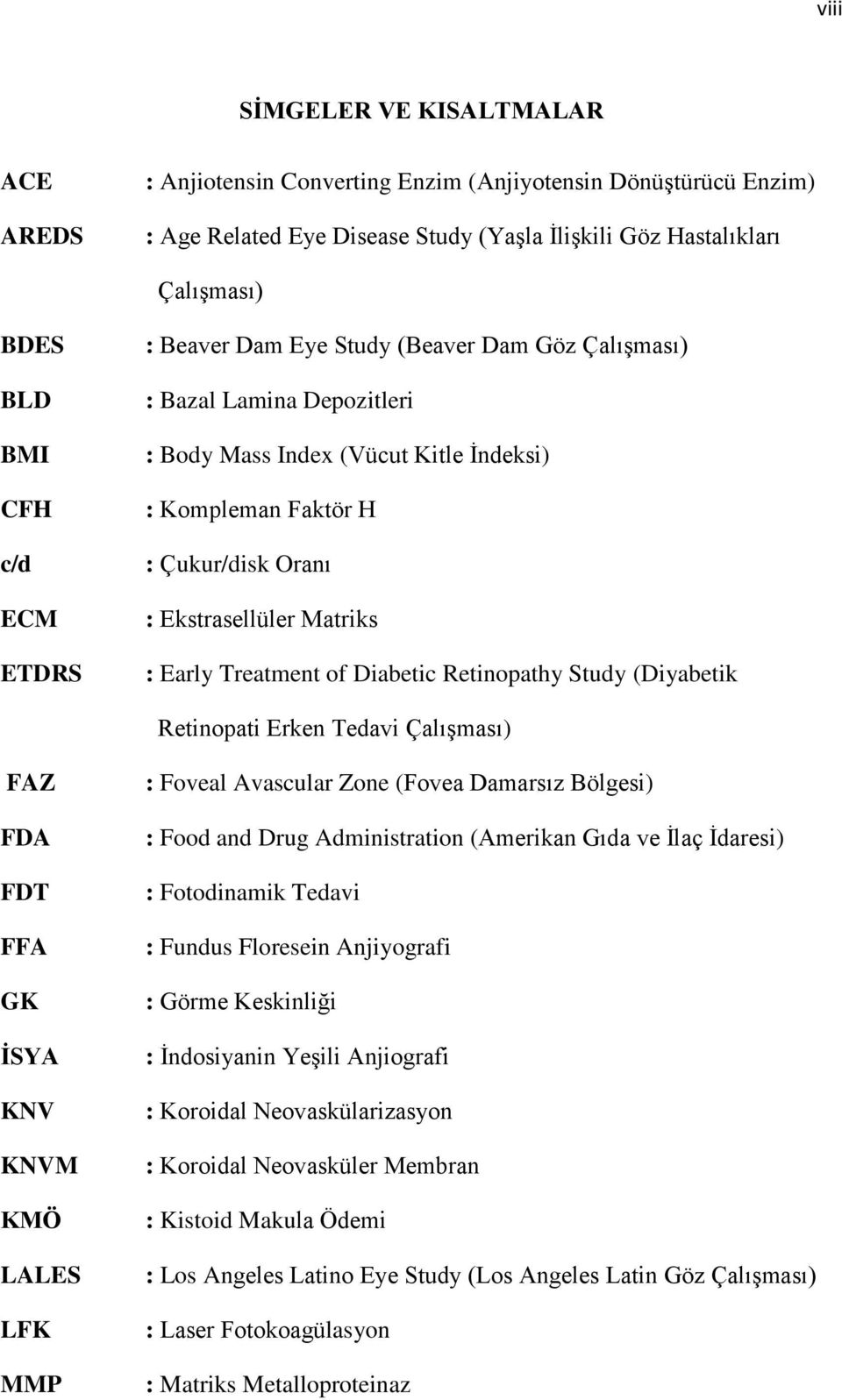 Treatment of Diabetic Retinopathy Study (Diyabetik Retinopati Erken Tedavi Çalışması) FAZ FDA FDT FFA GK İSYA KNV KNVM KMÖ LALES LFK MMP : Foveal Avascular Zone (Fovea Damarsız Bölgesi) : Food and