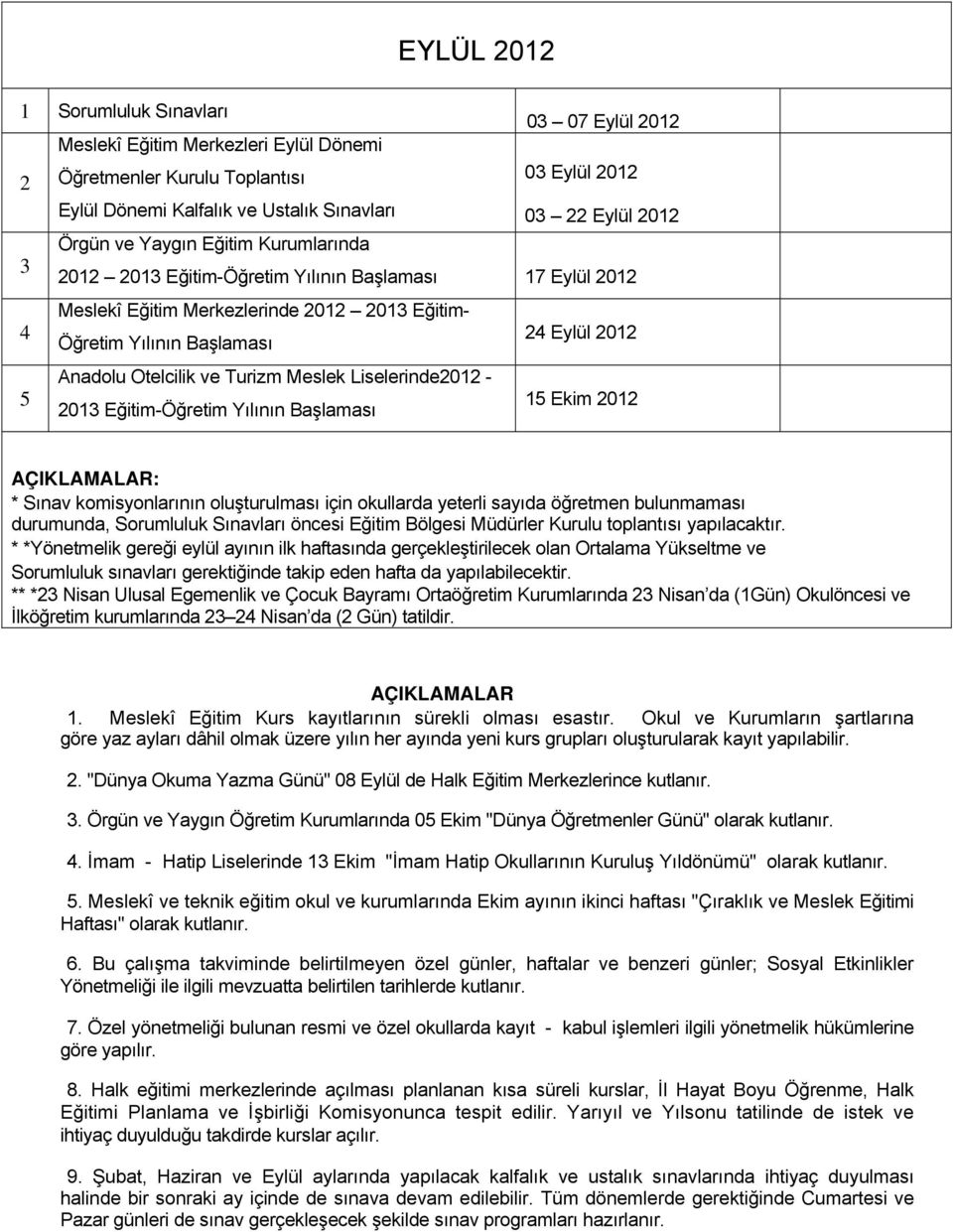 Eğitim-Öğretim Yılının Başlaması 5 Ekim 0 AÇIKLAMALAR: * Sınav komisyonlarının oluşturulması için okullarda yeterli sayıda öğretmen bulunmaması durumunda, Sorumluluk Sınavları öncesi Eğitim Bölgesi