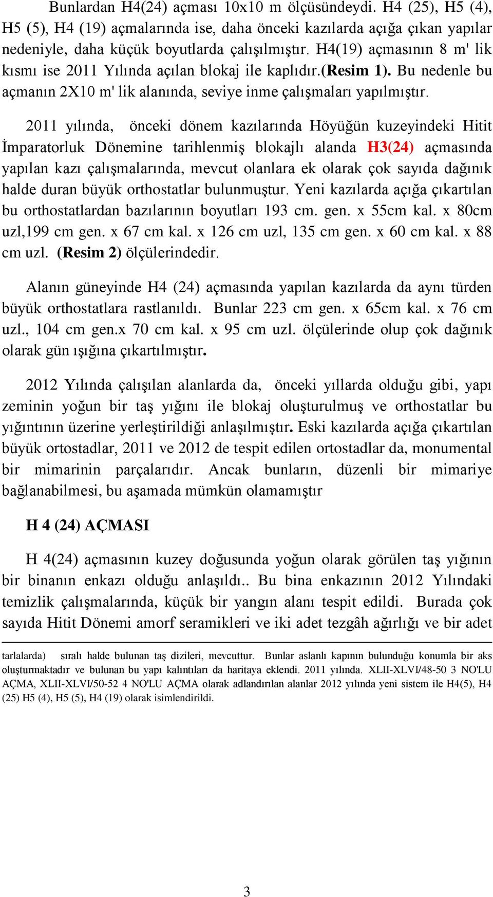 2011 yılında, önceki dönem kazılarında Höyüğün kuzeyindeki Hitit İmparatorluk Dönemine tarihlenmiş blokajlı alanda H3(24) açmasında yapılan kazı çalışmalarında, mevcut olanlara ek olarak çok sayıda