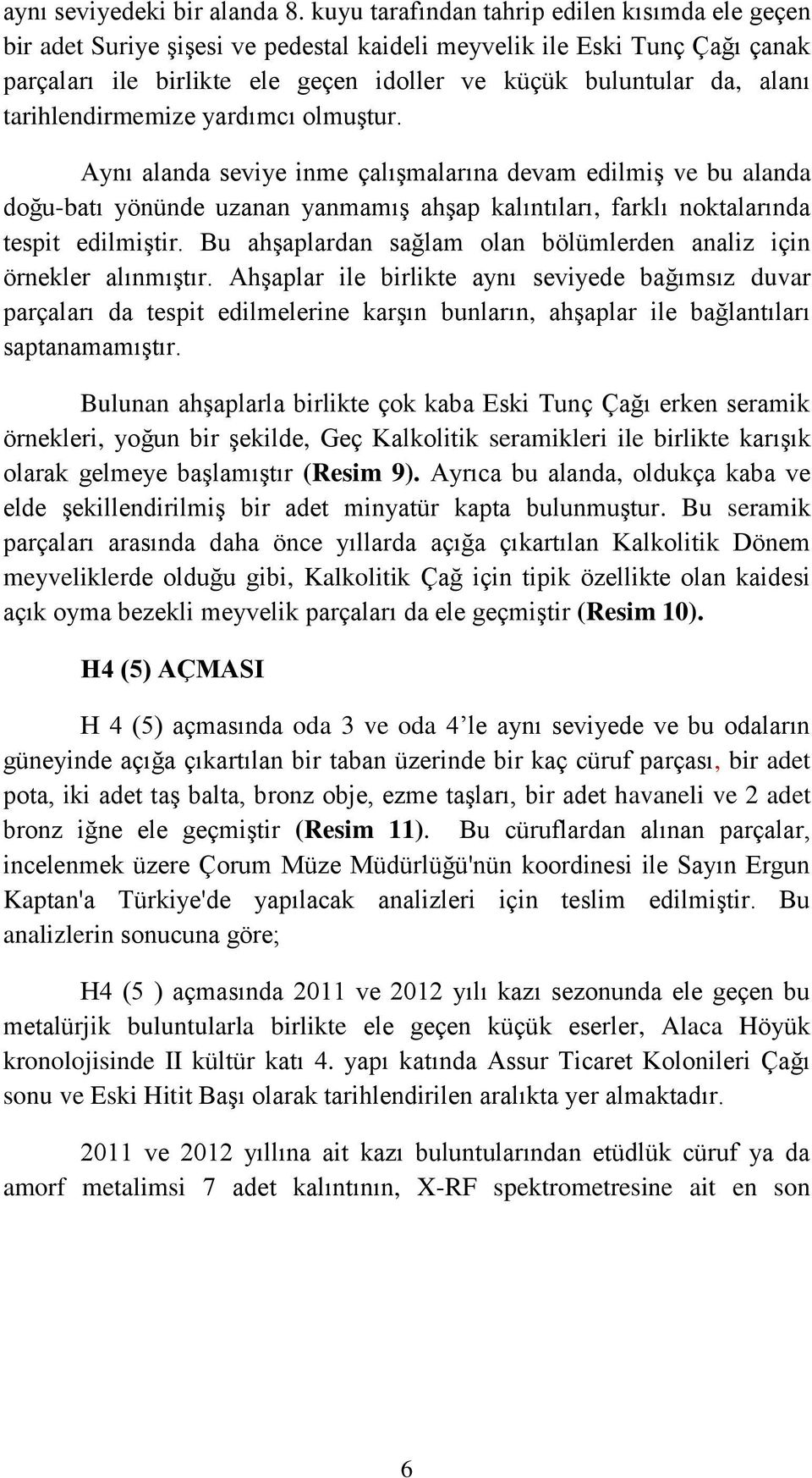 tarihlendirmemize yardımcı olmuştur. Aynı alanda seviye inme çalışmalarına devam edilmiş ve bu alanda doğu-batı yönünde uzanan yanmamış ahşap kalıntıları, farklı noktalarında tespit edilmiştir.