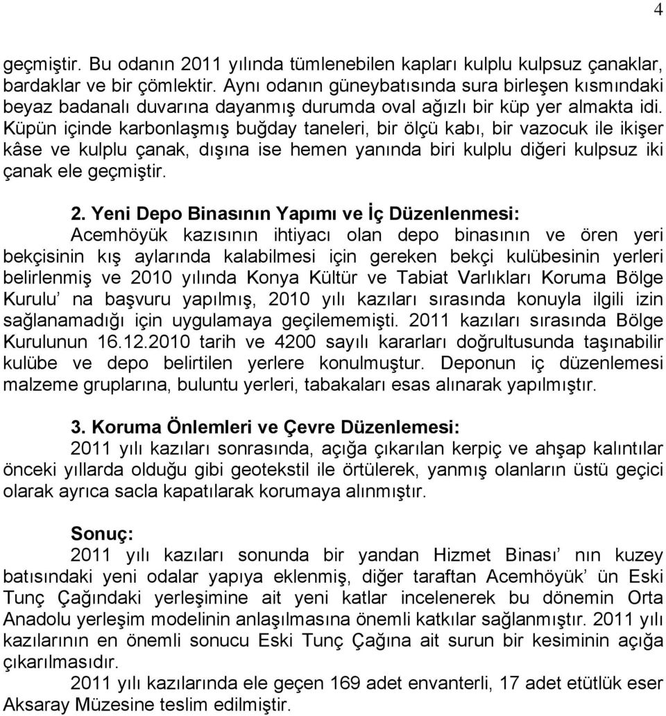 Küpün içinde karbonlaşmış buğday taneleri, bir ölçü kabı, bir vazocuk ile ikişer kâse ve kulplu çanak, dışına ise hemen yanında biri kulplu diğeri kulpsuz iki çanak ele geçmiştir. 2.