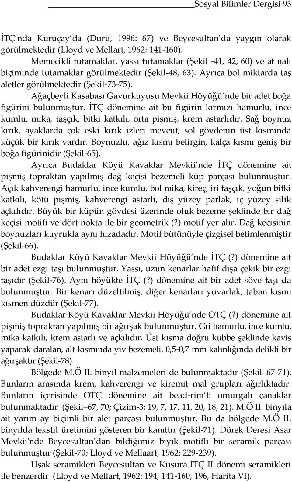 Ağaçbeyli Kasabası Gavurkuyusu Mevkii Höyüğü nde bir adet boğa figürini bulunmuştur. İTÇ dönemine ait bu figürin kırmızı hamurlu, ince kumlu, mika, taşçık, bitki katkılı, orta pişmiş, krem astarlıdır.