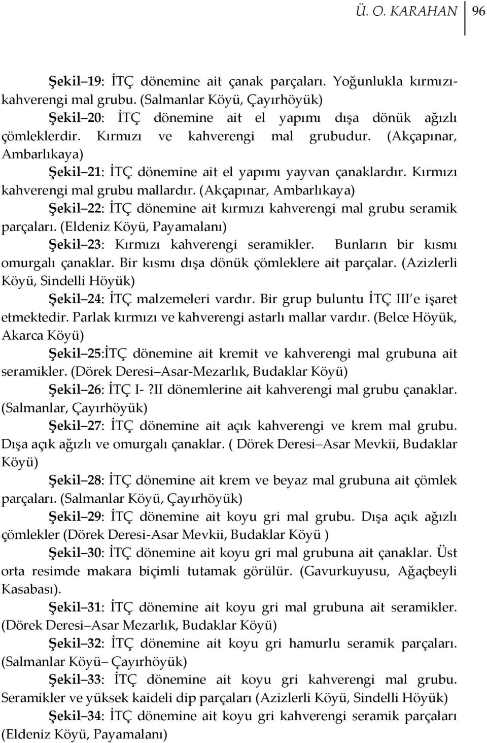 (Akçapınar, Ambarlıkaya) Şekil 22: İTÇ dönemine ait kırmızı kahverengi mal grubu seramik parçaları. (Eldeniz Köyü, Payamalanı) Şekil 23: Kırmızı kahverengi seramikler.