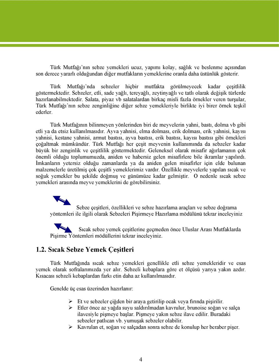 Salata, piyaz vb salatalardan birkaç misli fazla örnekler veren turşular, Türk Mutfağı nın sebze zenginliğine diğer sebze yemekleriyle birlikte iyi birer örnek teşkil ederler.