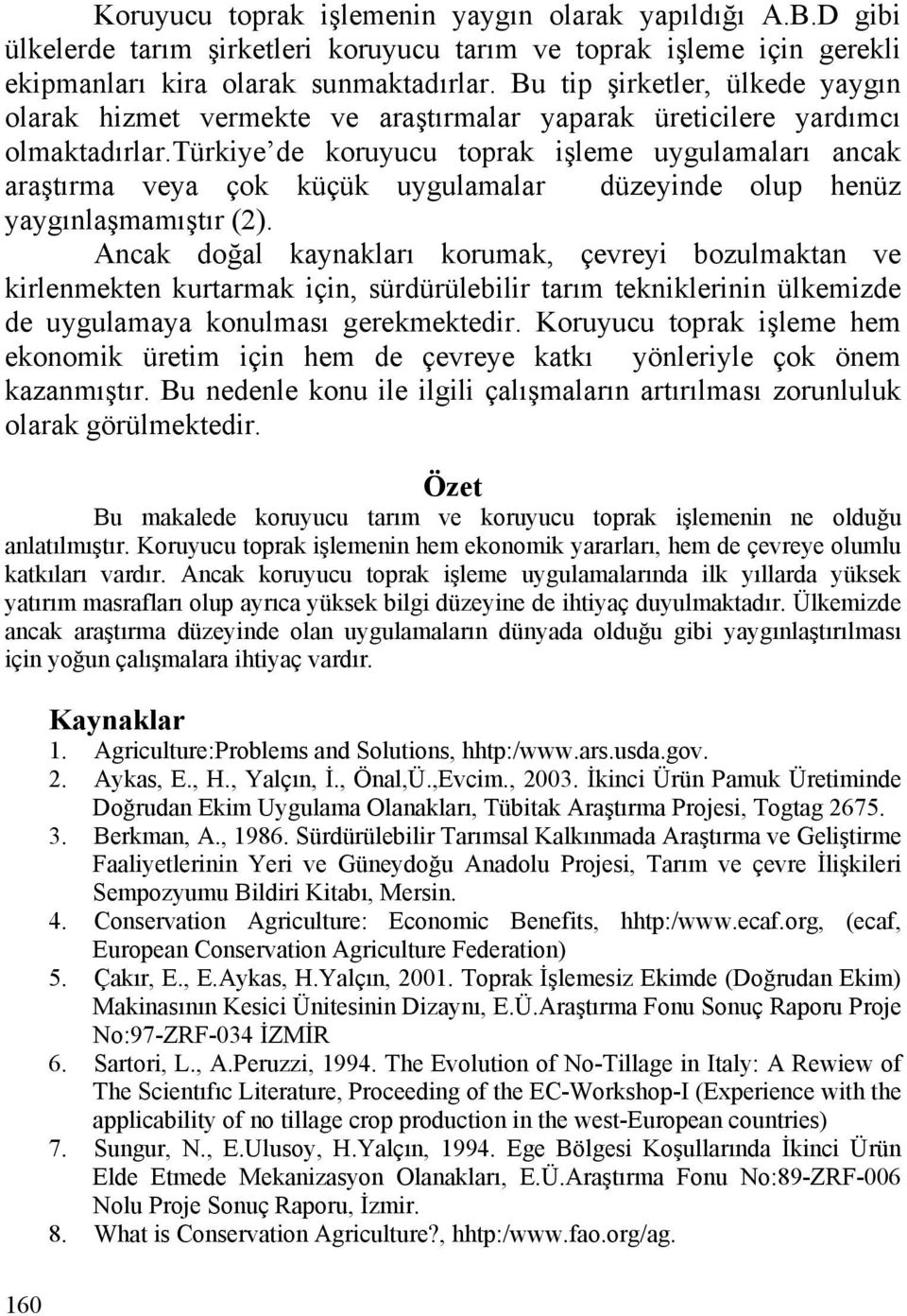 türkiye de koruyucu toprak işleme uygulamaları ancak araştırma veya çok küçük uygulamalar düzeyinde olup henüz yaygınlaşmamıştır (2).