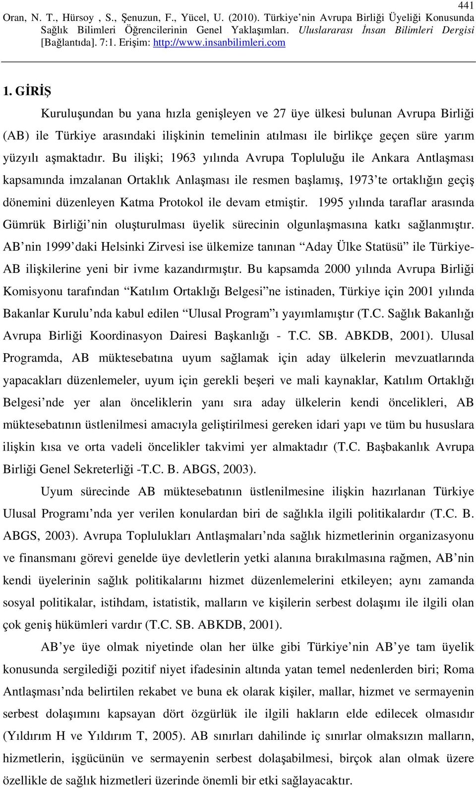 etmiştir. 1995 yılında taraflar arasında Gümrük Birliği nin oluşturulması üyelik sürecinin olgunlaşmasına katkı sağlanmıştır.