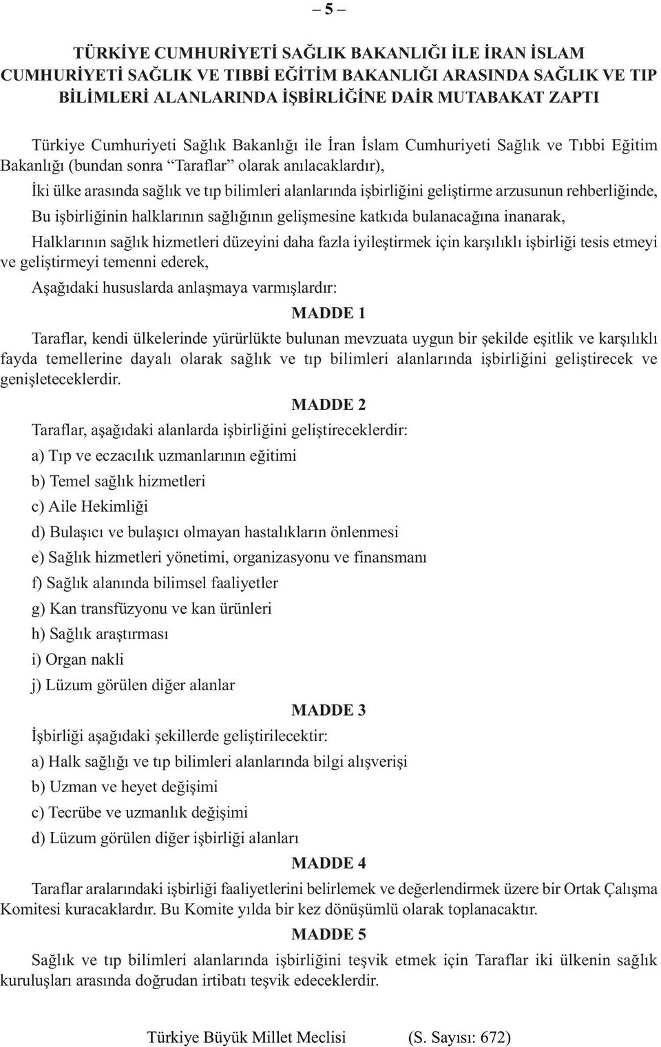 geliştirme arzusunun rehberliğinde, Bu işbirliğinin halklarının sağlığının gelişmesine katkıda bulanacağına inanarak, Halklarının sağlık hizmetleri düzeyini daha fazla iyileştirmek için karşılıklı