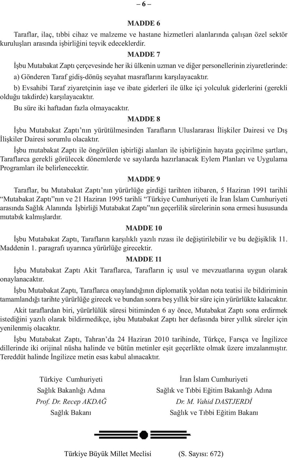 b) Evsahibi Taraf ziyaretçinin iaşe ve ibate giderleri ile ülke içi yolculuk giderlerini (gerekli olduğu takdirde) karşılayacaktır. Bu süre iki haftadan fazla olmayacaktır.