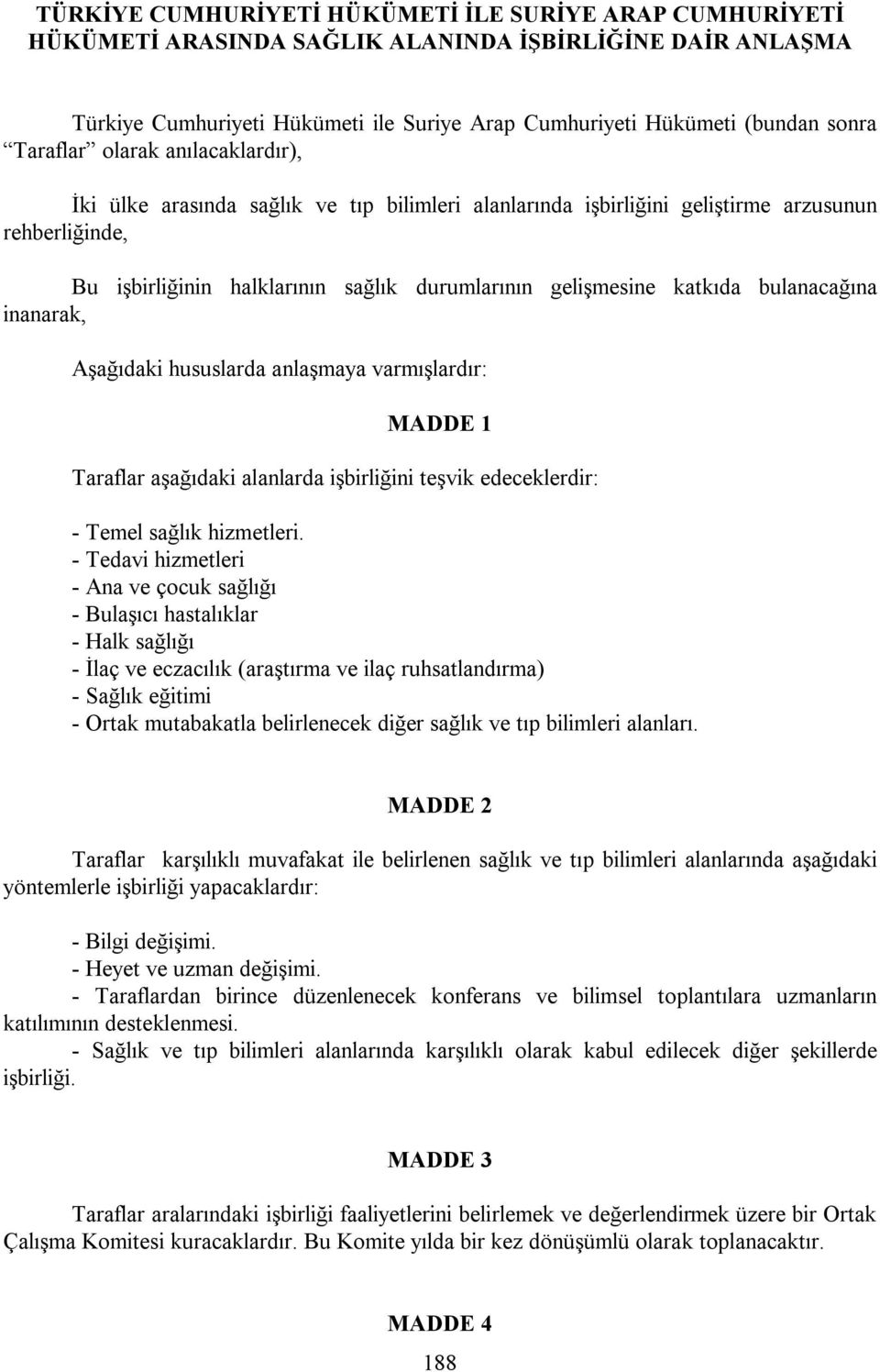 katkıda bulanacağına inanarak, Aşağıdaki hususlarda anlaşmaya varmışlardır: MADDE 1 Taraflar aşağıdaki alanlarda işbirliğini teşvik edeceklerdir: - Temel sağlık hizmetleri.