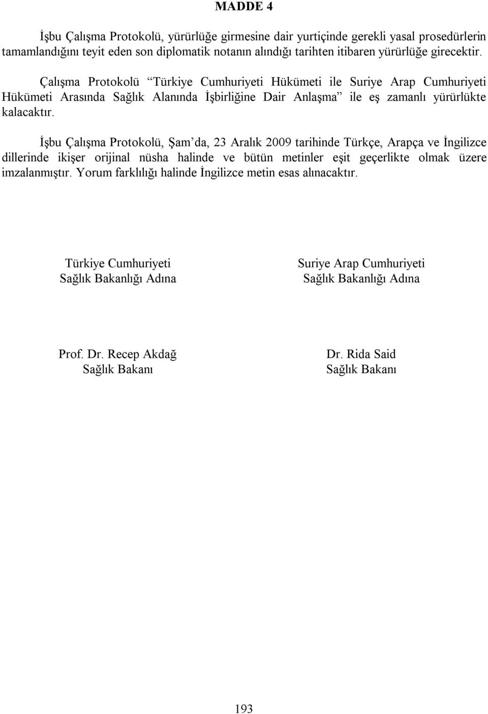 Çalışma Protokolü Türkiye Cumhuriyeti Hükümeti ile Suriye Arap Cumhuriyeti Hükümeti Arasında Sağlık Alanında İşbirliğine Dair Anlaşma ile eş zamanlı yürürlükte kalacaktır.