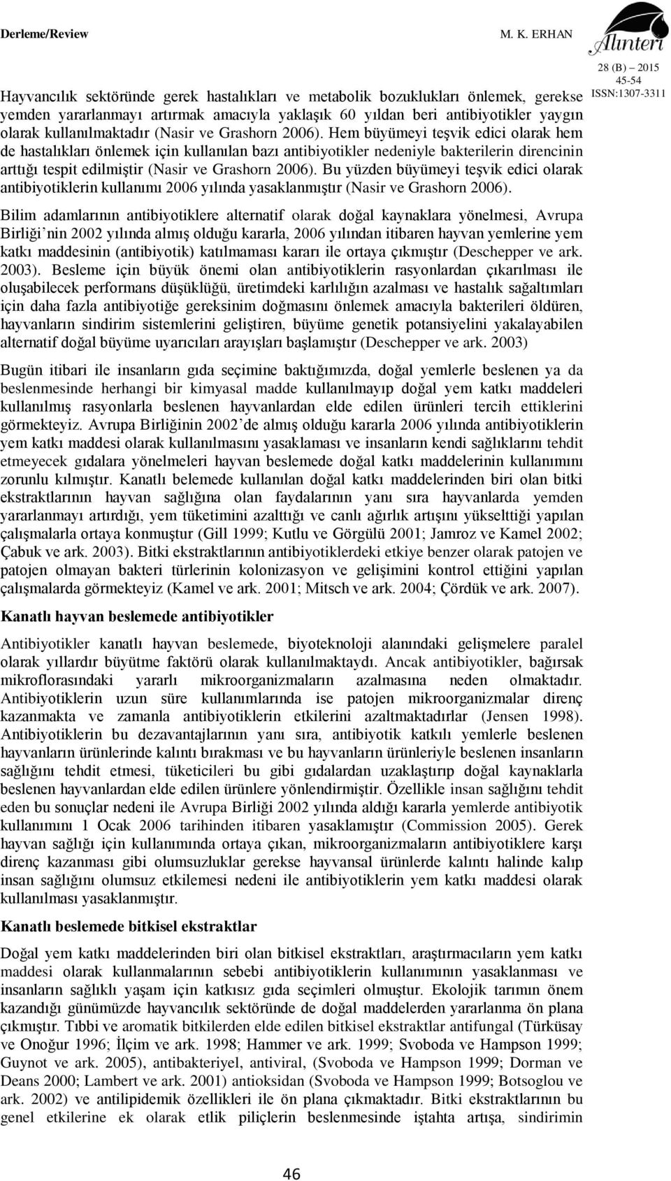 Hem büyümeyi teşvik edici olarak hem de hastalıkları önlemek için kullanılan bazı antibiyotikler nedeniyle bakterilerin direncinin arttığı tespit edilmiştir (Nasir  Bu yüzden büyümeyi teşvik edici