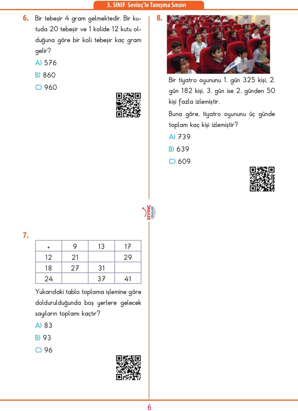 Buna göre, tiyatro oyununu üç günde toplam kaç kişi izlemiştir? A) 739 B) 639 C) 609 7.