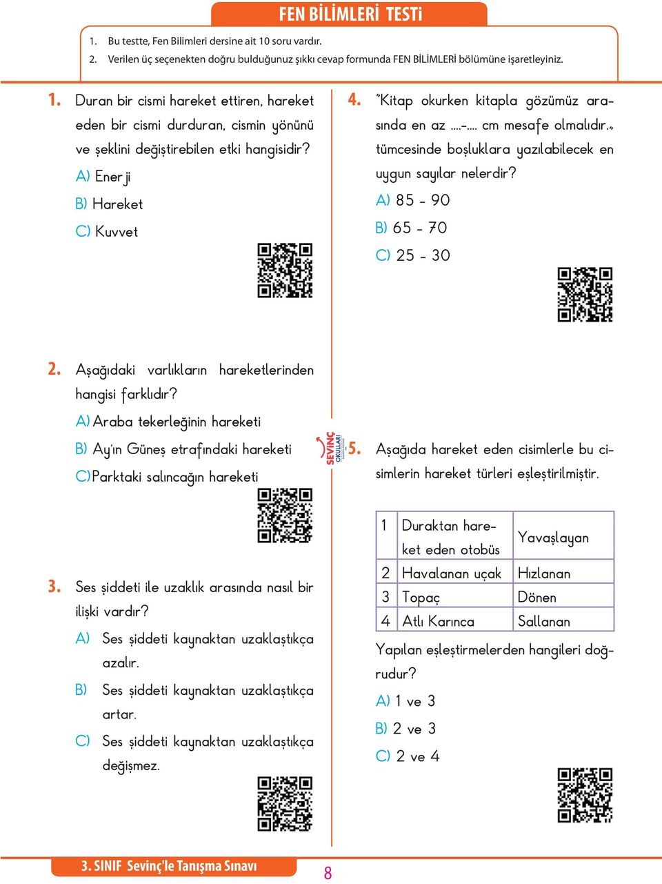 Aşağıdaki varlıkların hareketlerinden hangisi farklıdır? A) Araba tekerleğinin hareketi B) Ay ın Güneş etrafındaki hareketi C) Parktaki salıncağın hareketi 5.