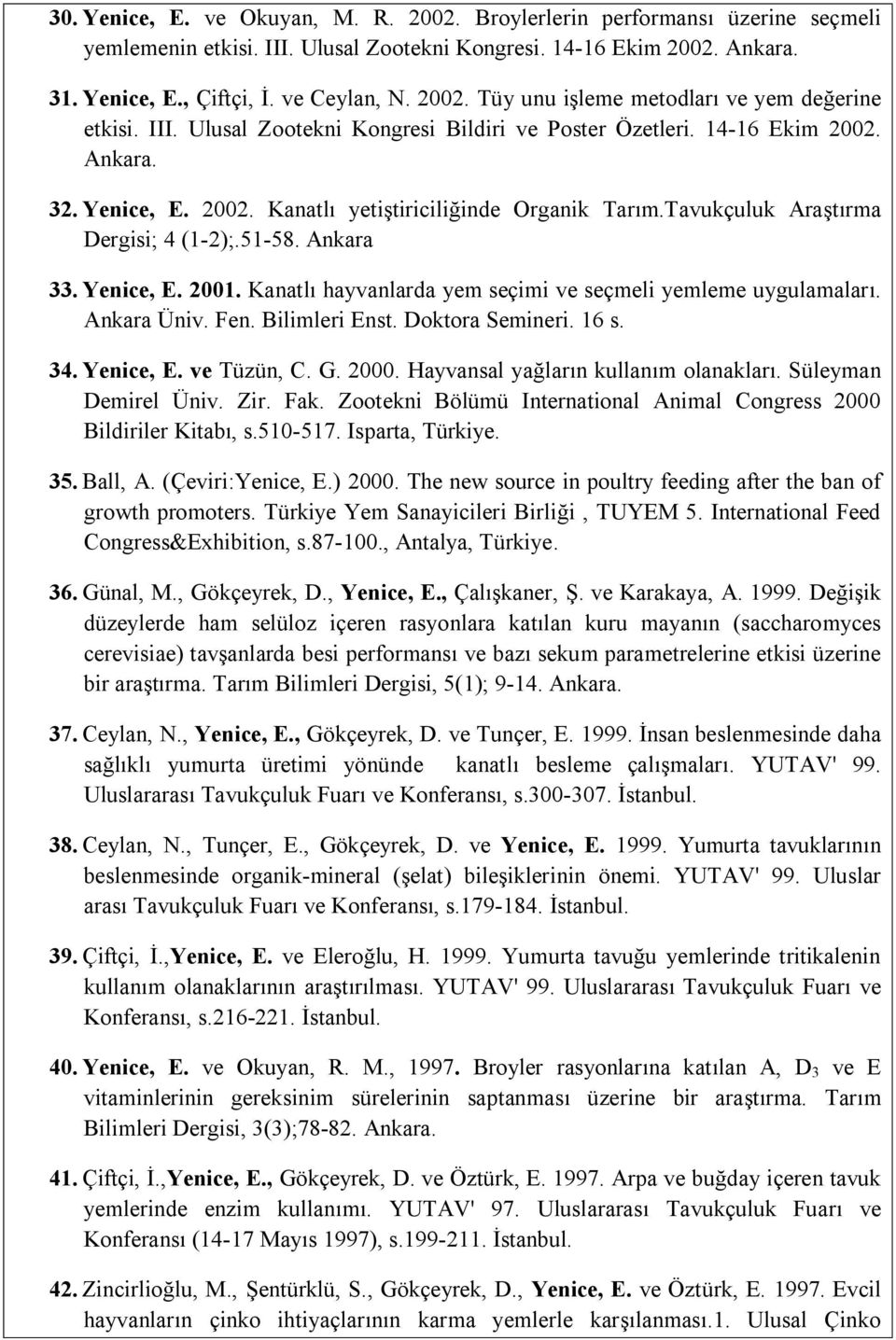 Ankara 33. Yenice, E. 2001. Kanatlı hayvanlarda yem seçimi ve seçmeli yemleme uygulamaları. Ankara Üniv. Fen. Bilimleri Enst. Doktora Semineri. 16 s. 34. Yenice, E. ve Tüzün, C. G. 2000.