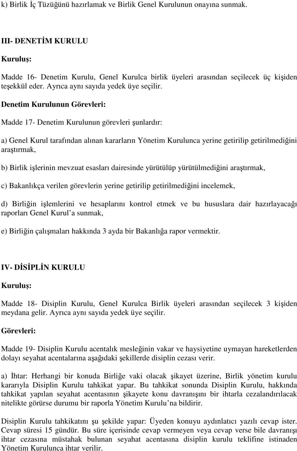 Denetim Kurulunun Görevleri: Madde 17- Denetim Kurulunun görevleri şunlardır: a) Genel Kurul tarafından alınan kararların Yönetim Kurulunca yerine getirilip getirilmediğini araştırmak, b) Birlik