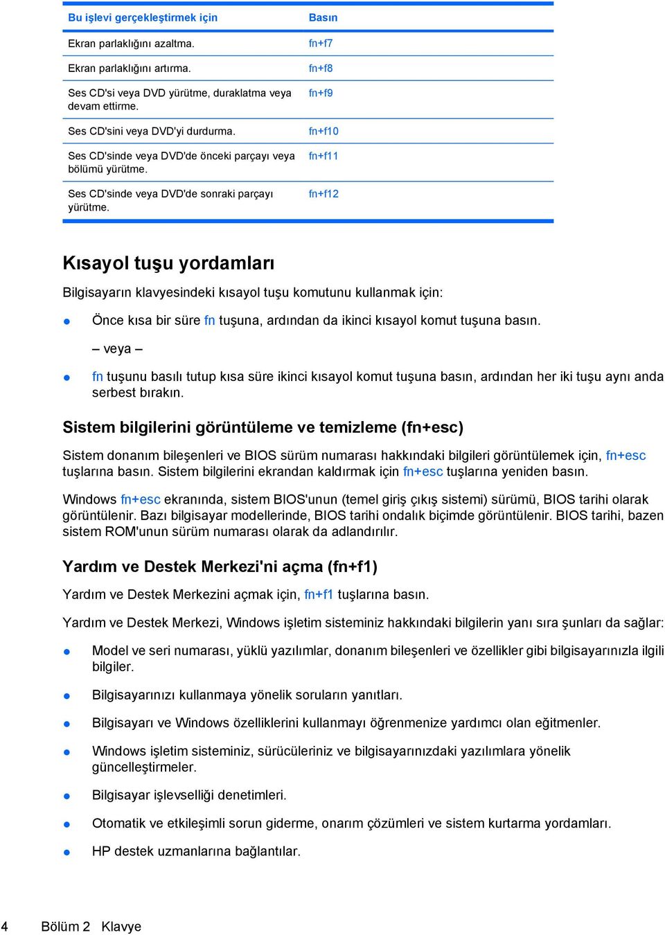 Basın fn+f7 fn+f8 fn+f9 fn+f10 fn+f11 fn+f12 Kısayol tuşu yordamları Bilgisayarın klavyesindeki kısayol tuşu komutunu kullanmak için: Önce kısa bir süre fn tuşuna, ardından da ikinci kısayol komut