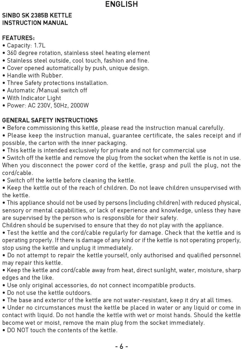 Automatic /Manual switch off With Indicator Light Power: AC 230V, 50Hz, 2000W GENERAL SAFETY INSTRUCTIONS Before commissioning this kettle, please read the instruction manual carefully.