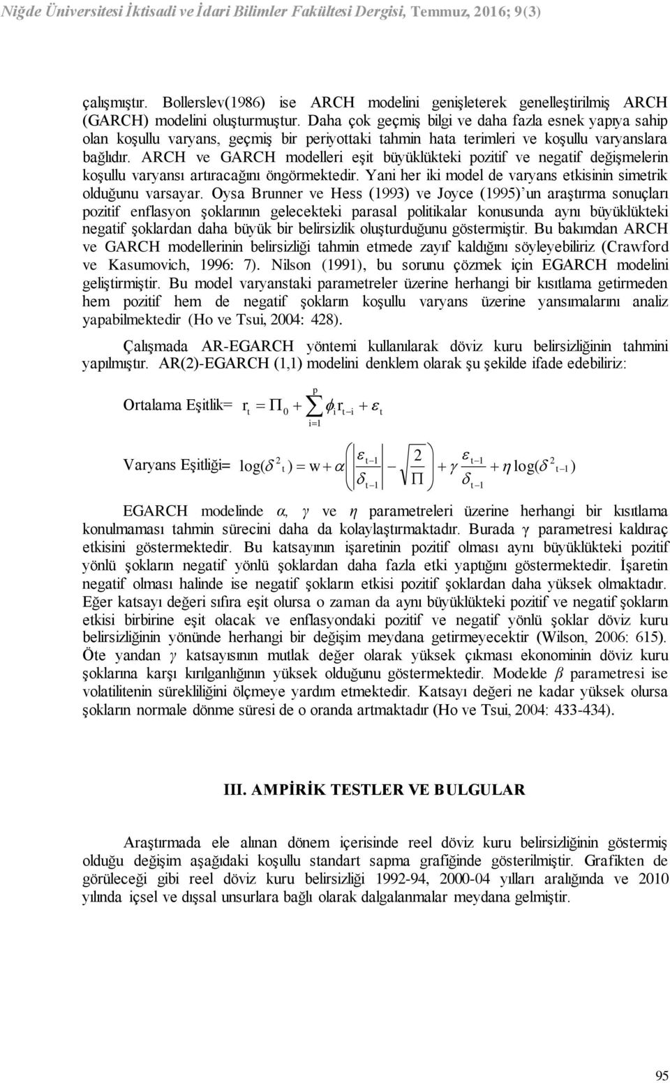 ARCH ve GARCH modelleri eşit büyüklükteki pozitif ve negatif değişmelerin koşullu varyansı artıracağını öngörmektedir. Yani her iki model de varyans etkisinin simetrik olduğunu varsayar.